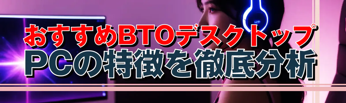 おすすめBTOデスクトップPCの特徴を徹底分析
