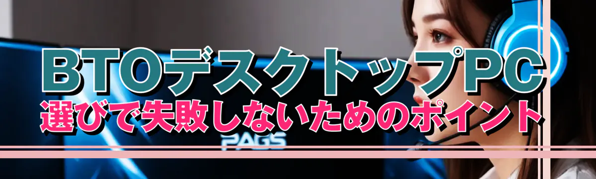 BTOデスクトップPC選びで失敗しないためのポイント
