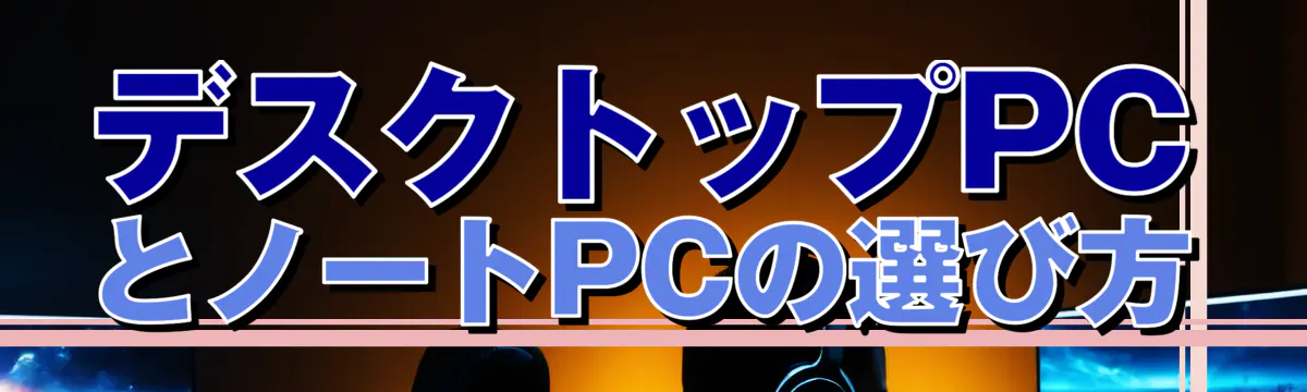 デスクトップPCとノートPCの選び方
