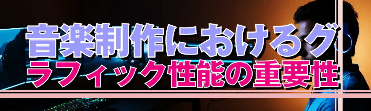 音楽制作におけるグラフィック性能の重要性