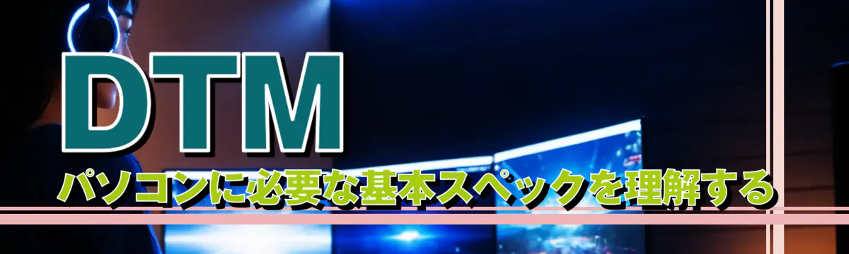 DTMパソコンに必要な基本スペックを理解する
