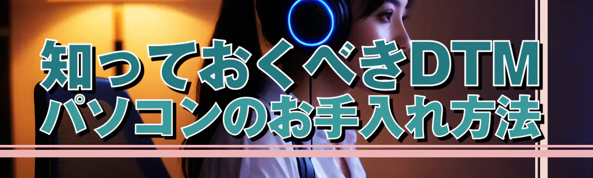 知っておくべきDTMパソコンのお手入れ方法
