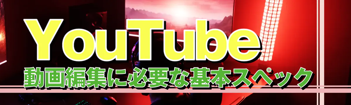 YouTube動画編集に必要な基本スペック 
