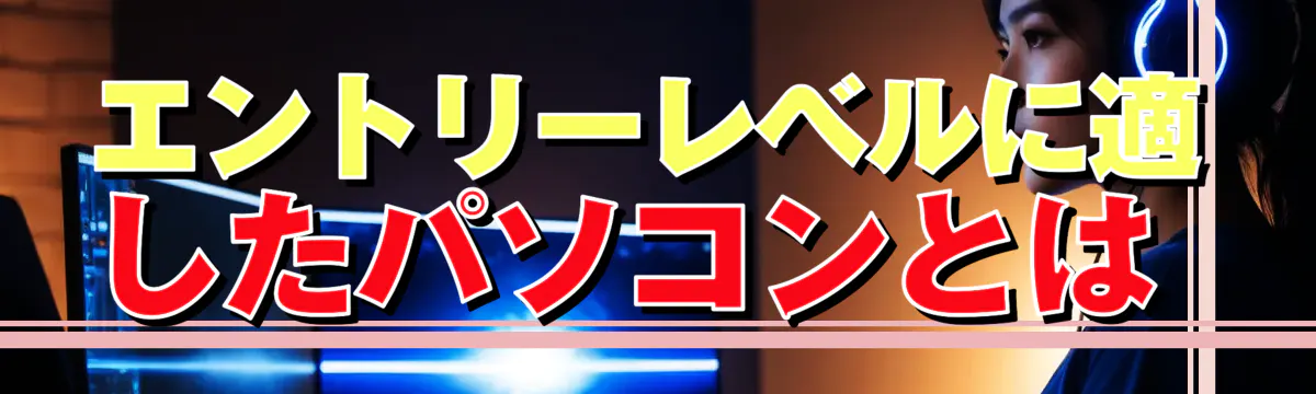 エントリーレベルに適したパソコンとは 

