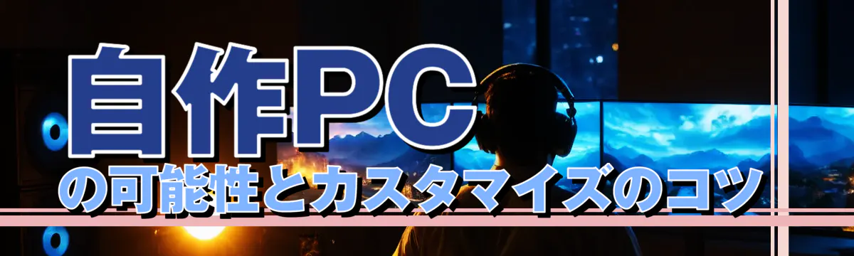 自作PCの可能性とカスタマイズのコツ 
