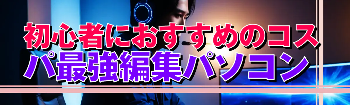 初心者におすすめのコスパ最強編集パソコン