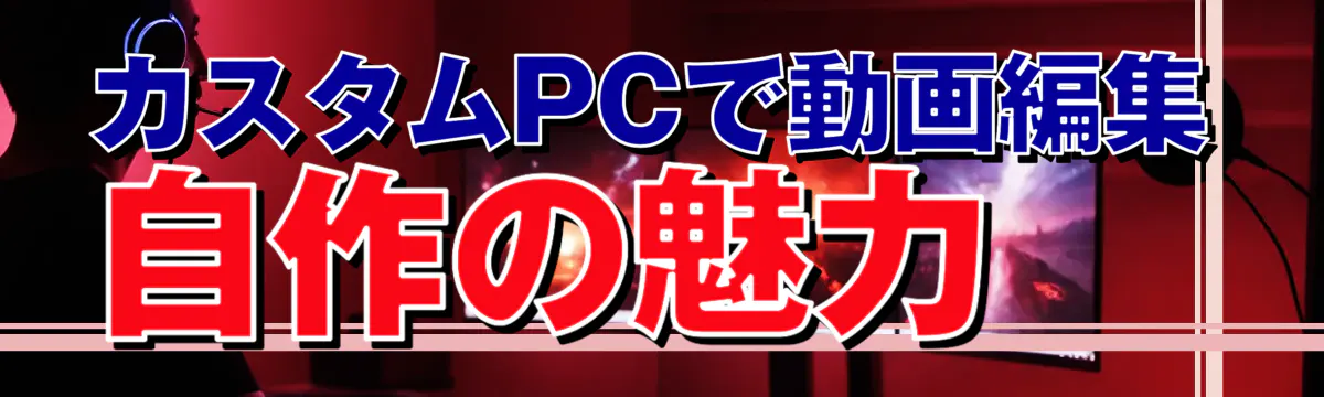 カスタムPCで動画編集 自作の魅力