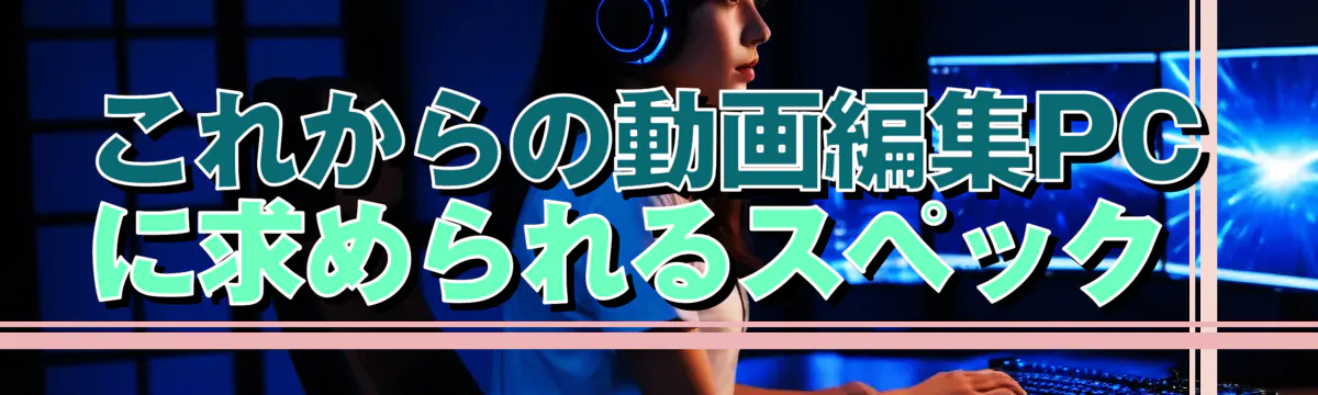 これからの動画編集PCに求められるスペック
