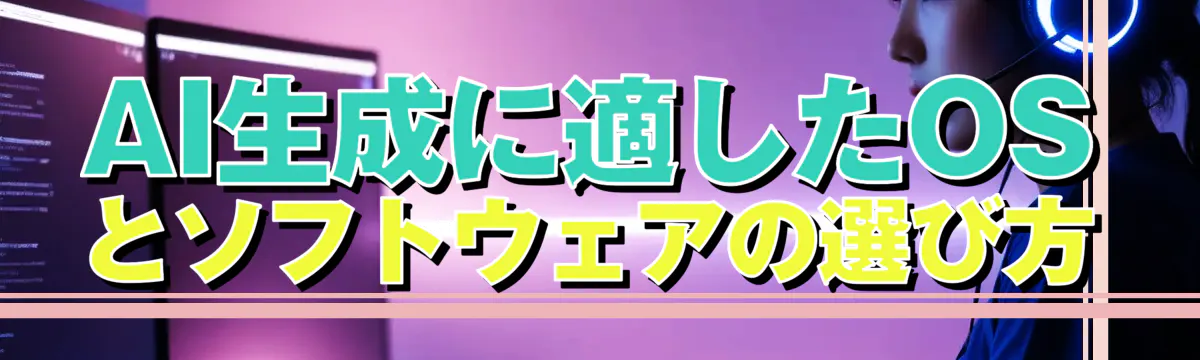 AI生成に適したOSとソフトウェアの選び方
