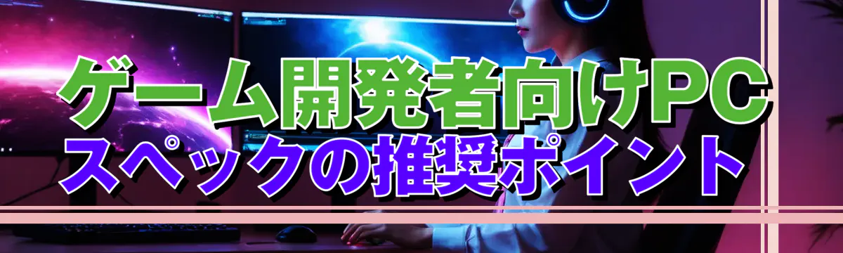 ゲーム開発者向けPCスペックの推奨ポイント