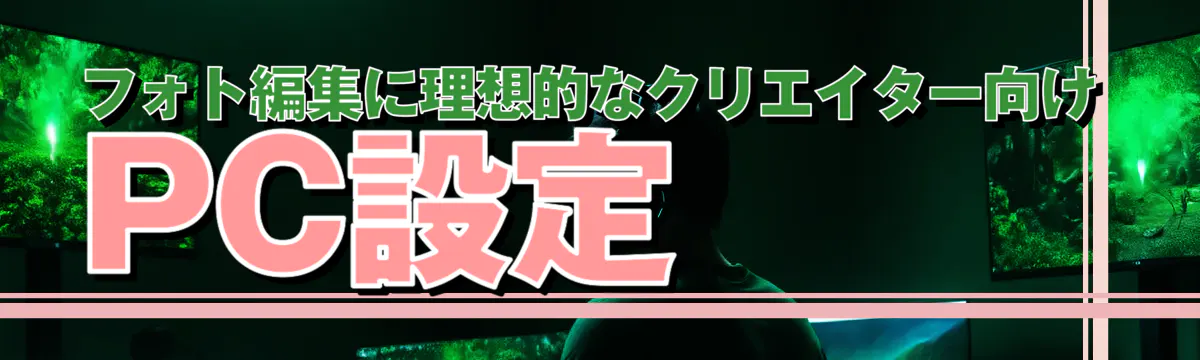 フォト編集に理想的なクリエイター向けPC設定