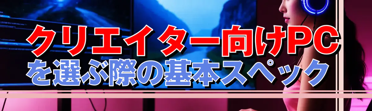 クリエイター向けPCを選ぶ際の基本スペック 
