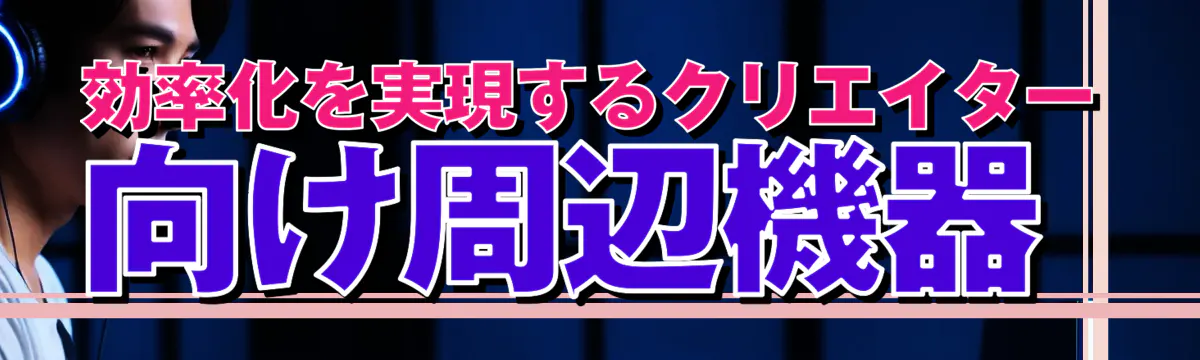 効率化を実現するクリエイター向け周辺機器 
