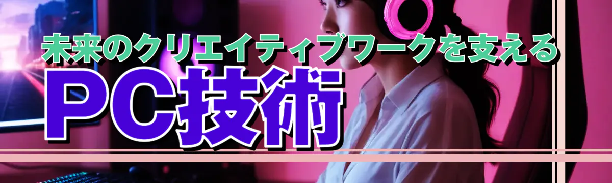 未来のクリエイティブワークを支えるPC技術 

