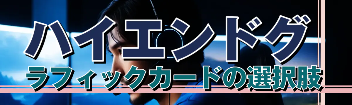 ハイエンドグラフィックカードの選択肢