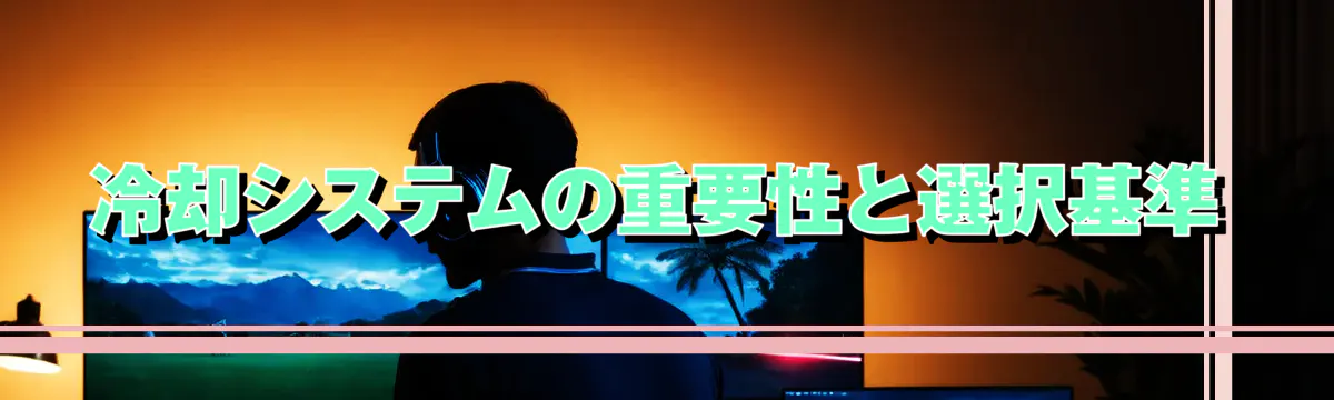 冷却システムの重要性と選択基準