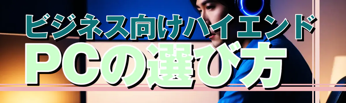 ビジネス向けハイエンドPCの選び方