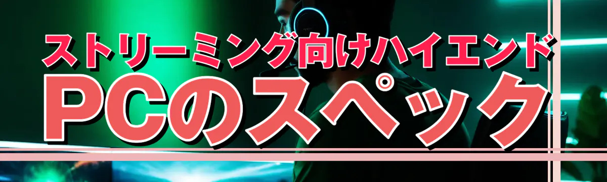 ストリーミング向けハイエンドPCのスペック