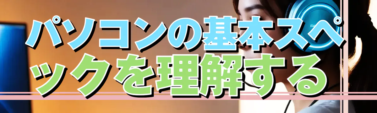 パソコンの基本スペックを理解する 
