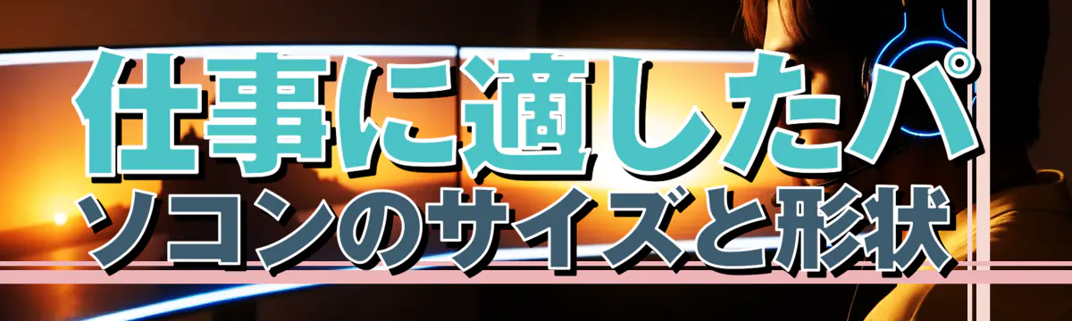 仕事に適したパソコンのサイズと形状 
