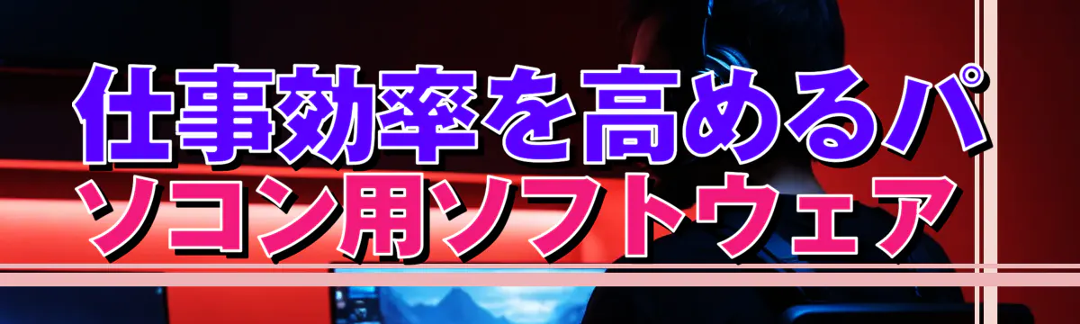 仕事効率を高めるパソコン用ソフトウェア 

