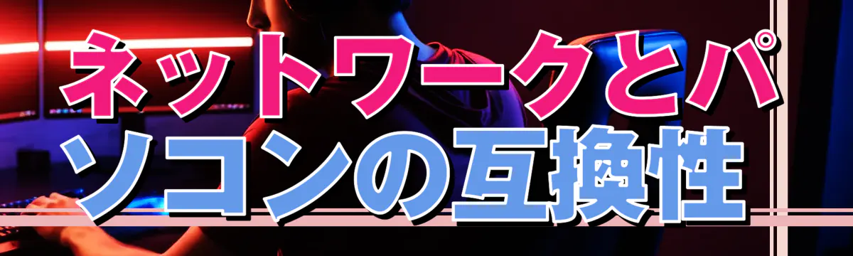 ネットワークとパソコンの互換性 
