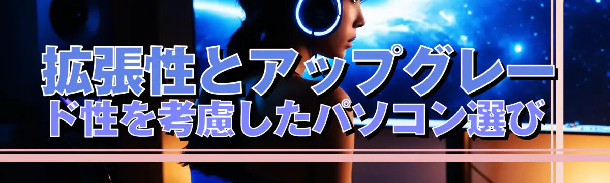 拡張性とアップグレード性を考慮したパソコン選び 

