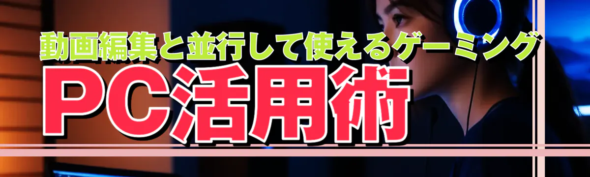 動画編集と並行して使えるゲーミングPC活用術