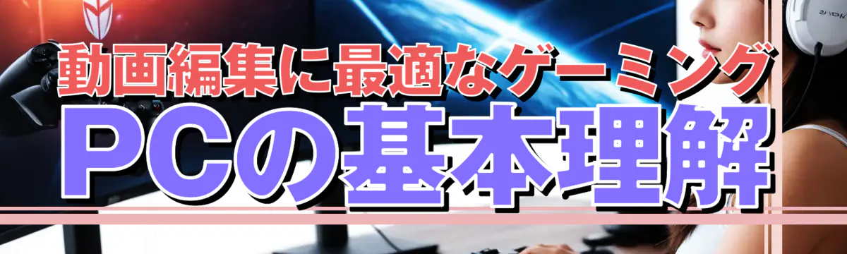 動画編集に最適なゲーミングPCの基本理解