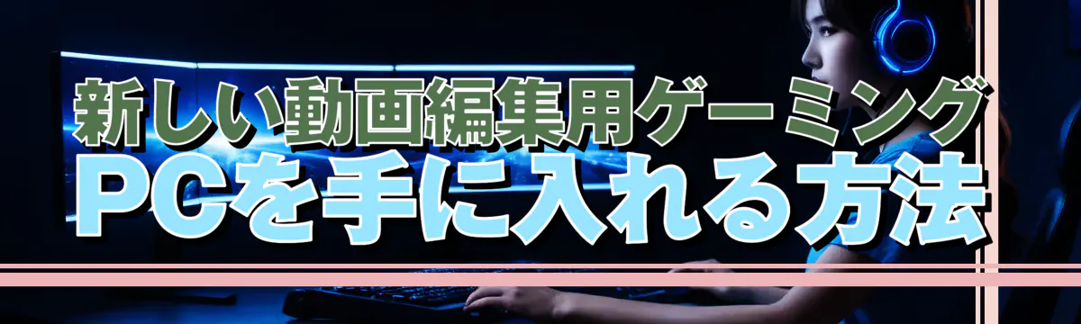 新しい動画編集用ゲーミングPCを手に入れる方法