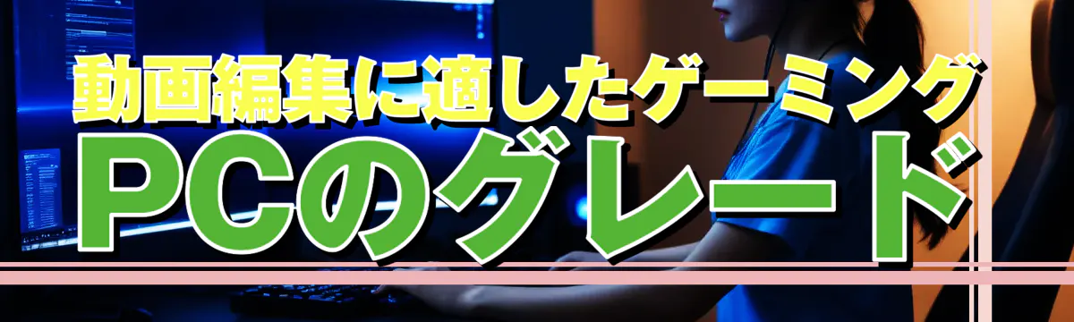 動画編集に適したゲーミングPCのグレード