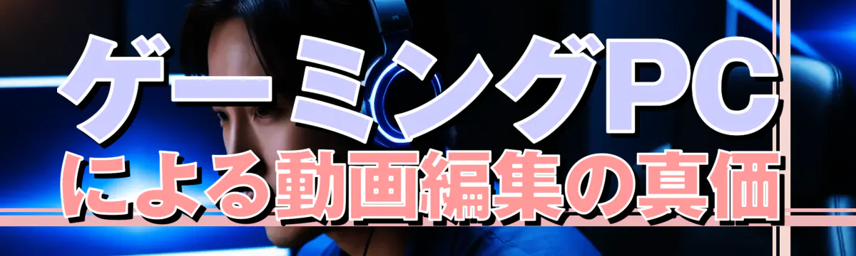 ゲーミングPCによる動画編集の真価