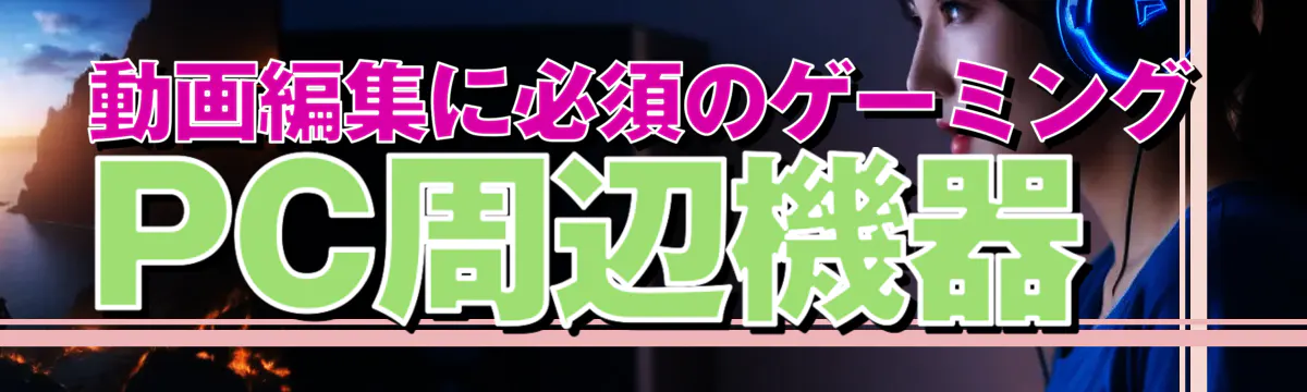 動画編集に必須のゲーミングPC周辺機器