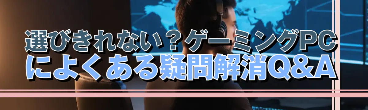 選びきれない？ゲーミングPCによくある疑問解消Q&A