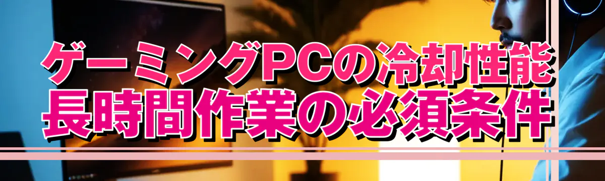 ゲーミングPCの冷却性能 長時間作業の必須条件