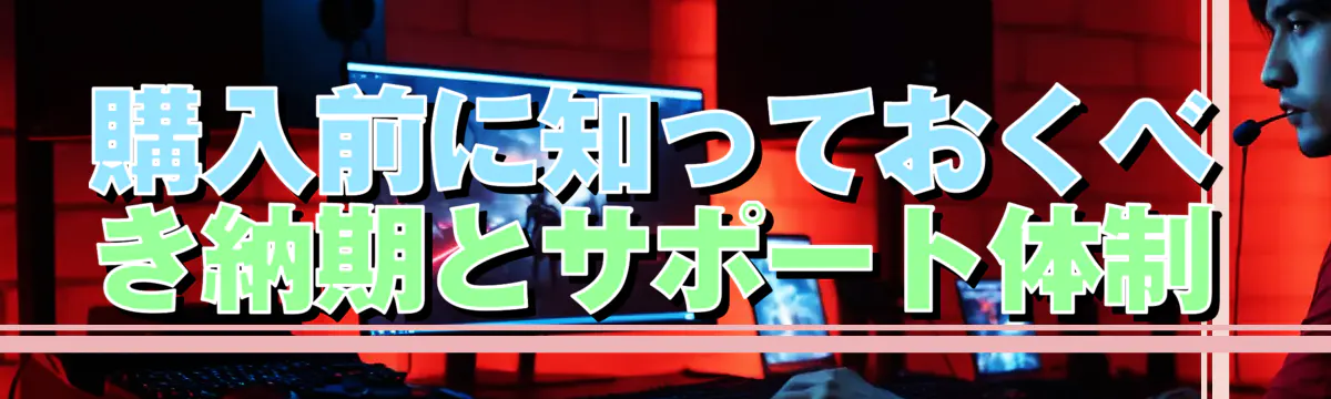 購入前に知っておくべき納期とサポート体制
