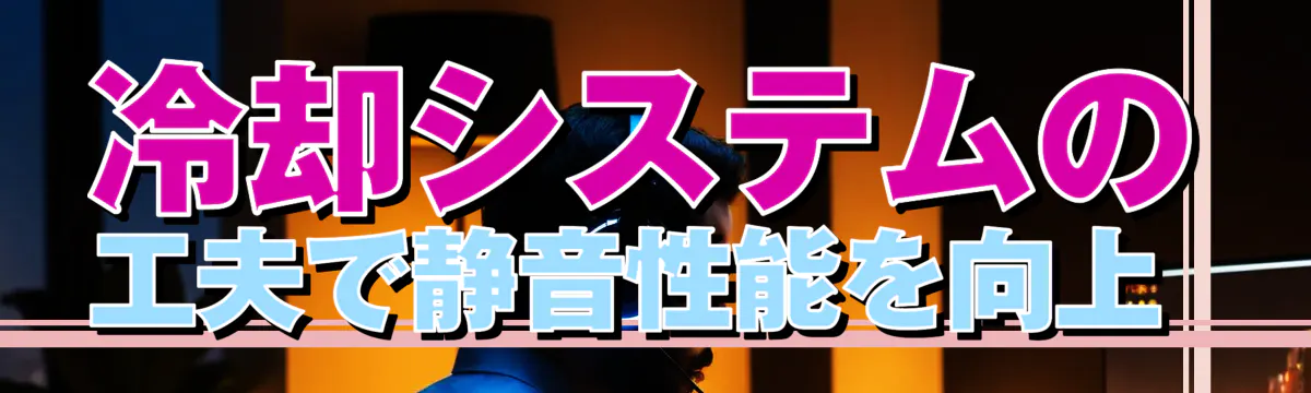 冷却システムの工夫で静音性能を向上