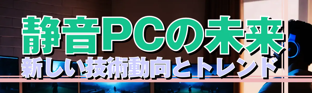 静音PCの未来 新しい技術動向とトレンド