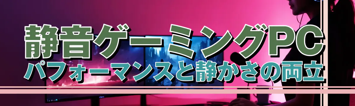 静音ゲーミングPC パフォーマンスと静かさの両立