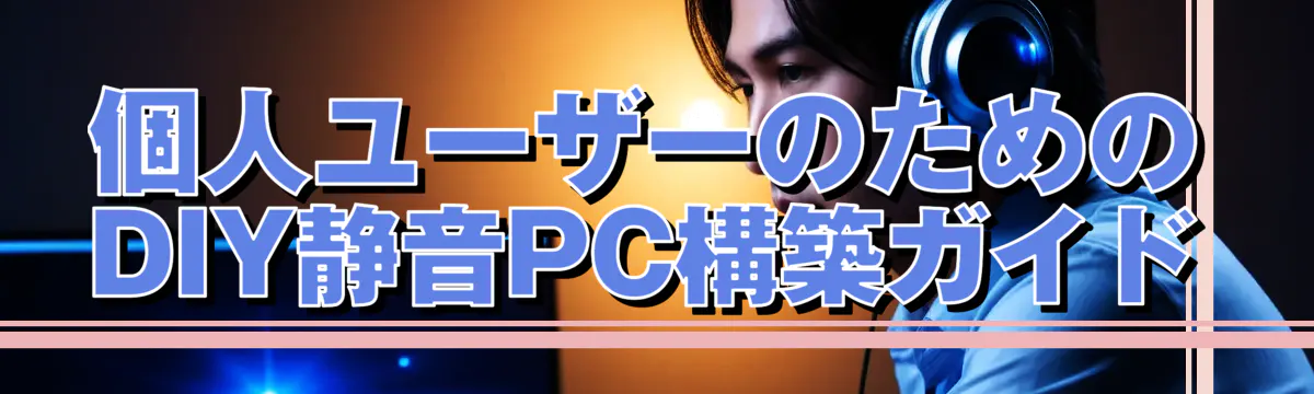 個人ユーザーのためのDIY静音PC構築ガイド
