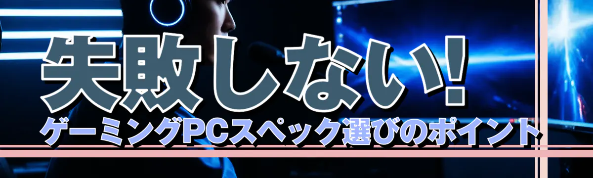失敗しない! ゲーミングPCスペック選びのポイント
