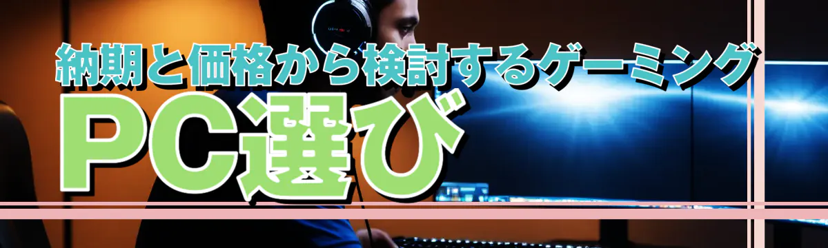 納期と価格から検討するゲーミングPC選び
