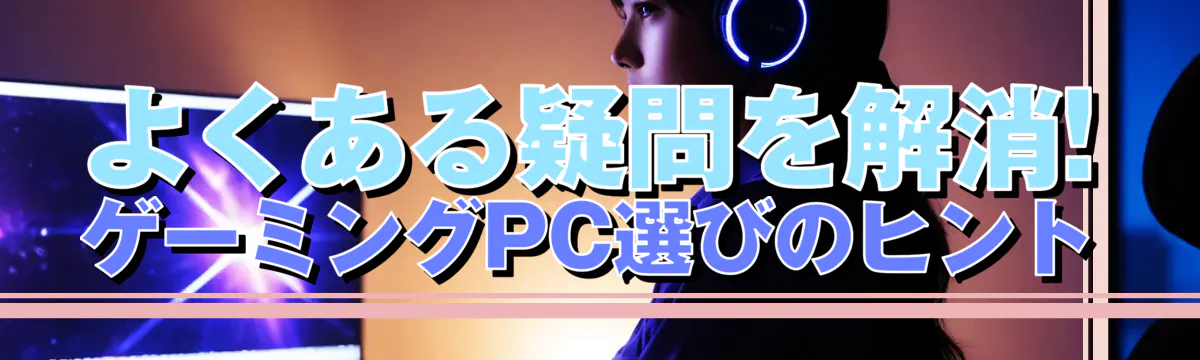 よくある疑問を解消! ゲーミングPC選びのヒント
