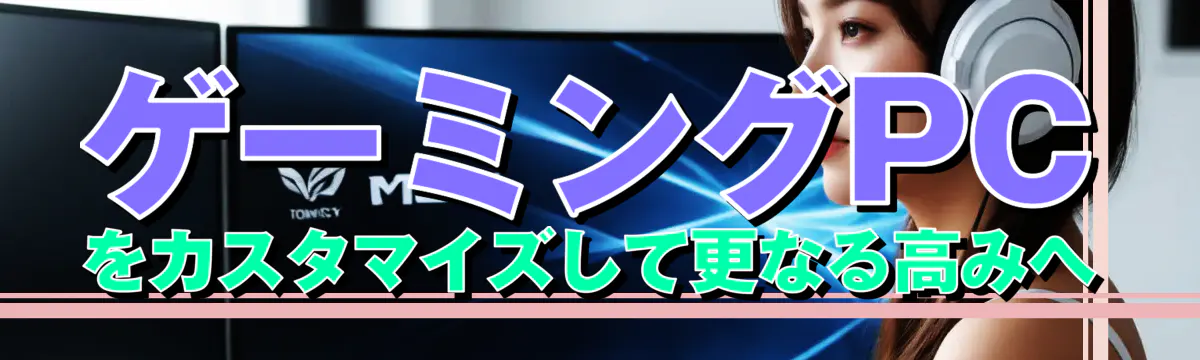 ゲーミングPCをカスタマイズして更なる高みへ
