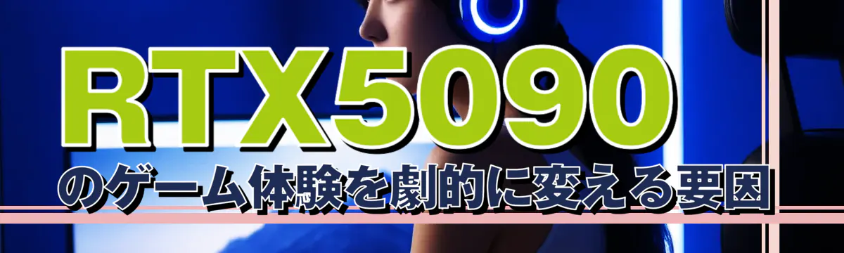 RTX5090のゲーム体験を劇的に変える要因
