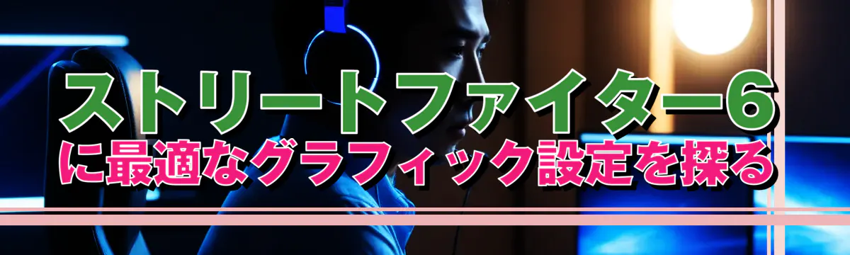 ストリートファイター6に最適なグラフィック設定を探る
