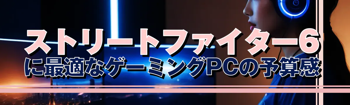ストリートファイター6に最適なゲーミングPCの予算感
