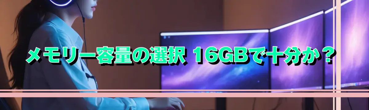 メモリー容量の選択 16GBで十分か?