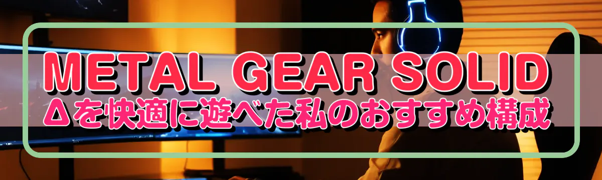 METAL GEAR SOLID Δを快適に遊べた私のおすすめ構成