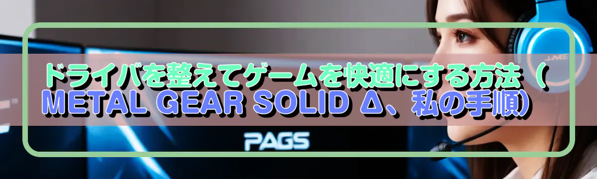 ドライバを整えてゲームを快適にする方法(METAL GEAR SOLID Δ、私の手順)